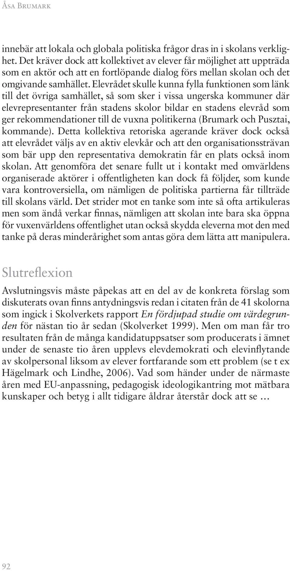 Elevrådet skulle kunna fylla funktionen som länk till det övriga samhället, så som sker i vissa ungerska kommuner där elevrepresentanter från stadens skolor bildar en stadens elevråd som ger