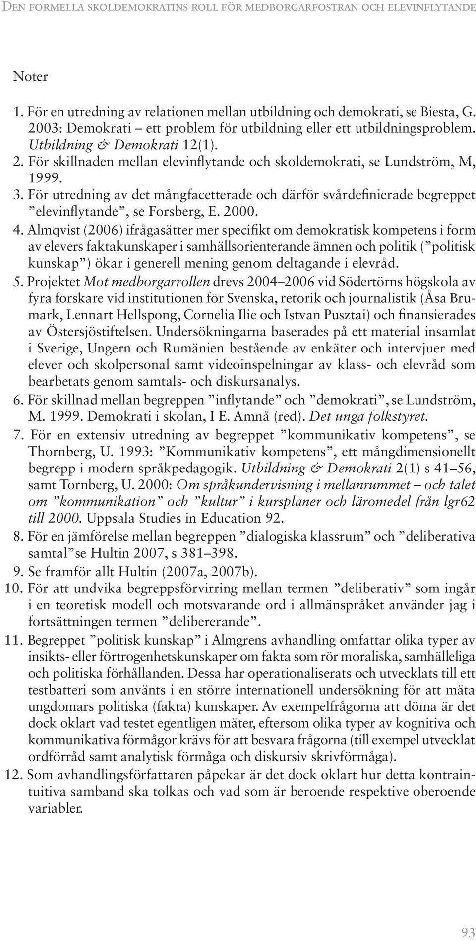 För utredning av det mångfacetterade och därför svårdefinierade begreppet elevinflytande, se Forsberg, E. 2000. 4.