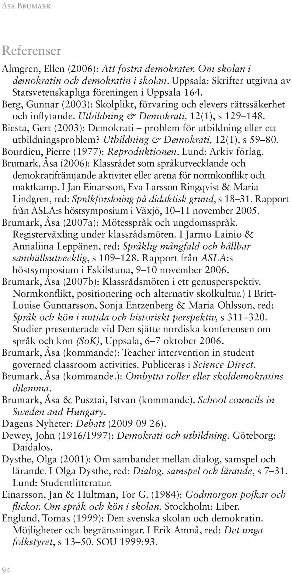 Biesta, Gert (2003): Demokrati problem för utbildning eller ett utbildningsproblem? Utbildning & Demokrati, 12(1), s 59 80. Bourdieu, Pierre (1977): Reproduktionen. Lund: Arkiv förlag.