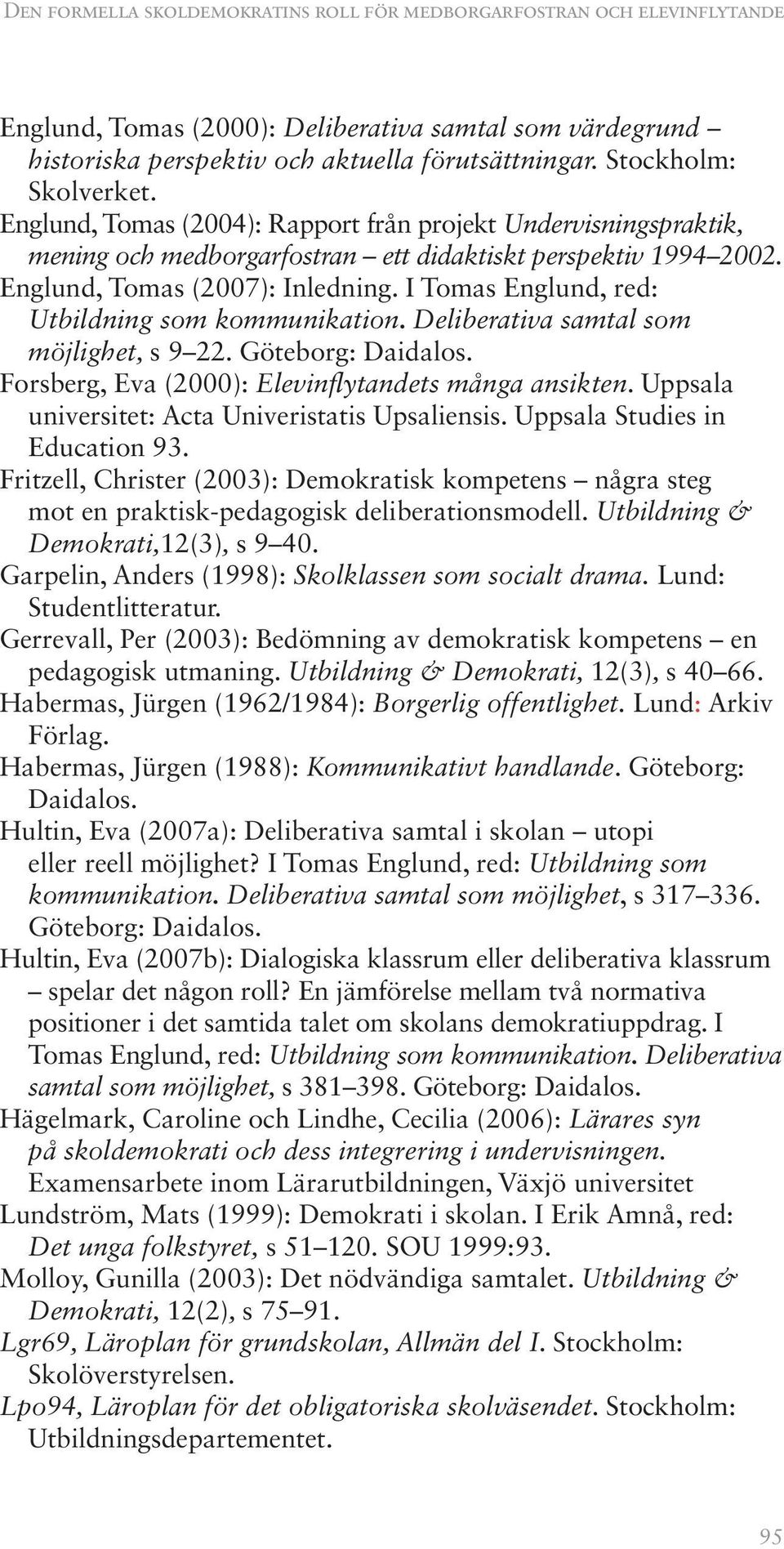 I Tomas Englund, red: Utbildning som kommunikation. Deliberativa samtal som möjlighet, s 9 22. Göteborg: Daidalos. Forsberg, Eva (2000): Elevinflytandets många ansikten.