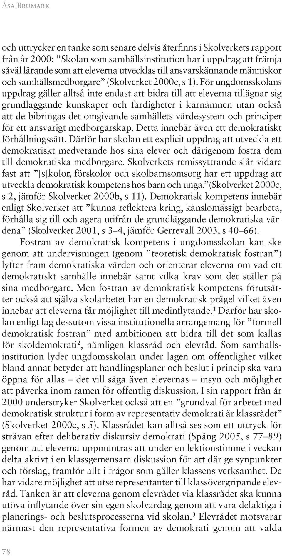 För ungdomsskolans uppdrag gäller alltså inte endast att bidra till att eleverna tillägnar sig grundläggande kunskaper och färdigheter i kärnämnen utan också att de bibringas det omgivande samhällets