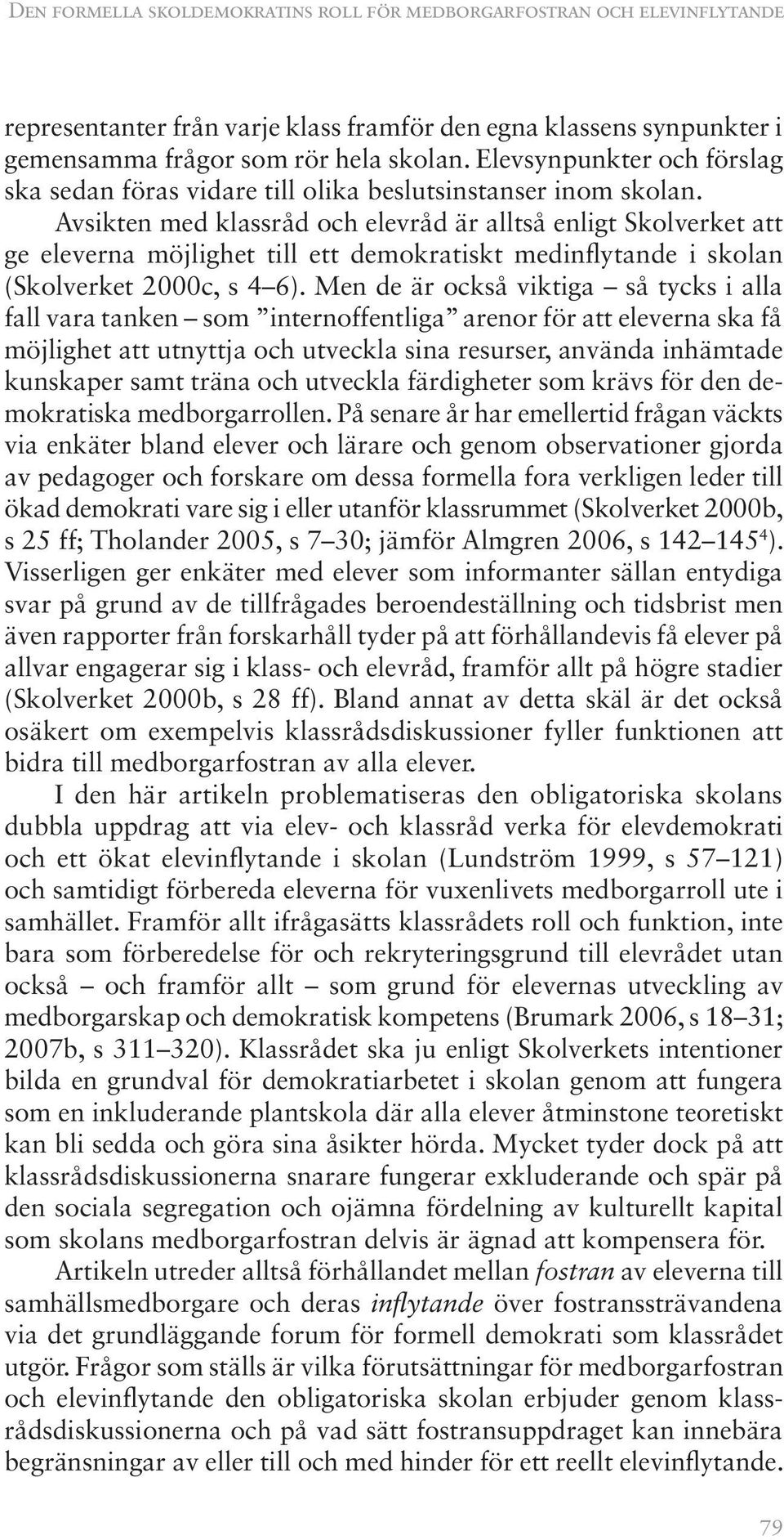 Avsikten med klassråd och elevråd är alltså enligt Skolverket att ge eleverna möjlighet till ett demokratiskt medinflytande i skolan (Skolverket 2000c, s 4 6).