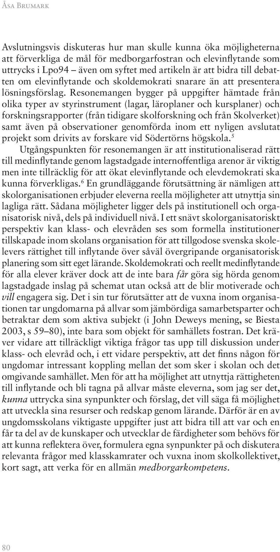 Resonemangen bygger på uppgifter hämtade från olika typer av styrinstrument (lagar, läroplaner och kursplaner) och forskningsrapporter (från tidigare skolforskning och från Skolverket) samt även på