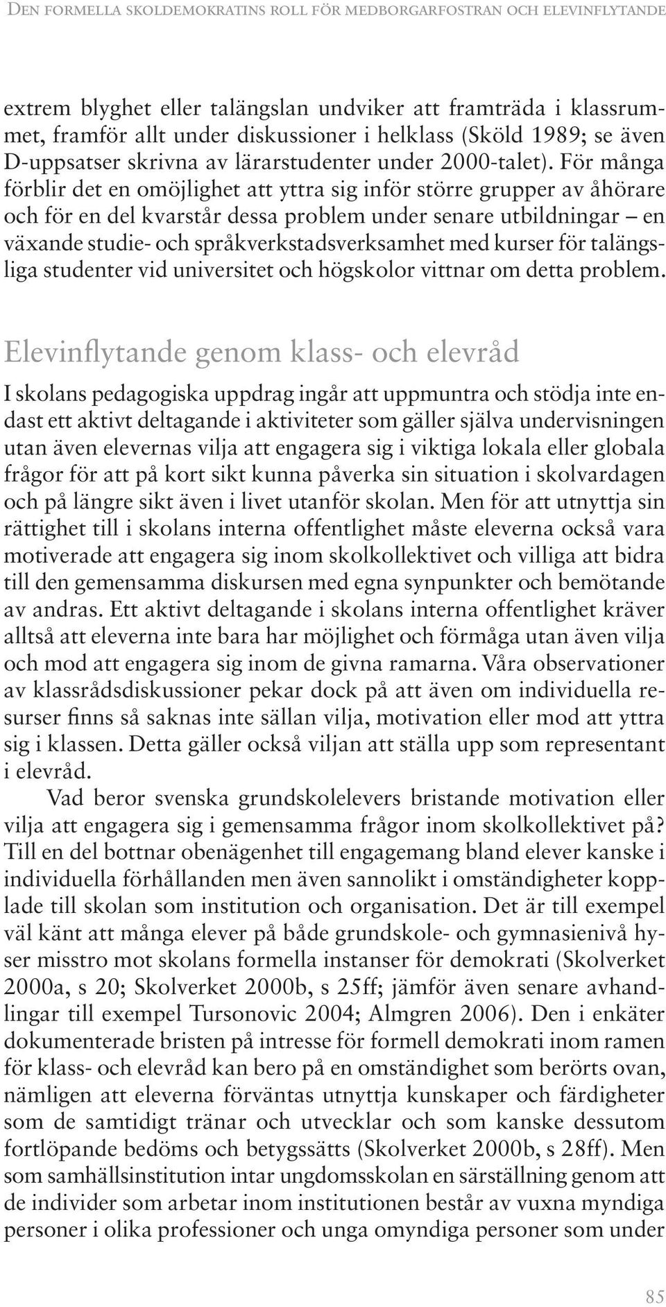 För många förblir det en omöjlighet att yttra sig inför större grupper av åhörare och för en del kvarstår dessa problem under senare utbildningar en växande studie- och språkverkstadsverksamhet med