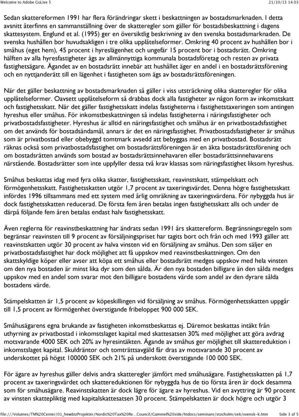 (1995) ger en översiktlig beskrivning av den svenska bostadsmarknaden. De svenska hushållen bor huvudsakligen i tre olika upplåtelseformer.