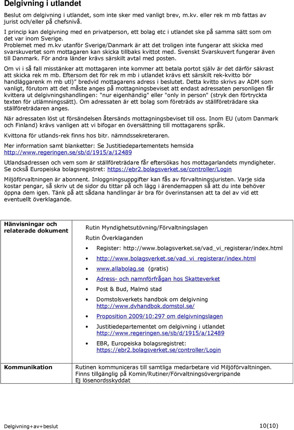 kv utanför Sverige/Danmark är att det troligen inte fungerar att skicka med svarskuvertet som mottagaren kan skicka tillbaks kvittot med. Svenskt Svarskuvert fungerar även till Danmark.