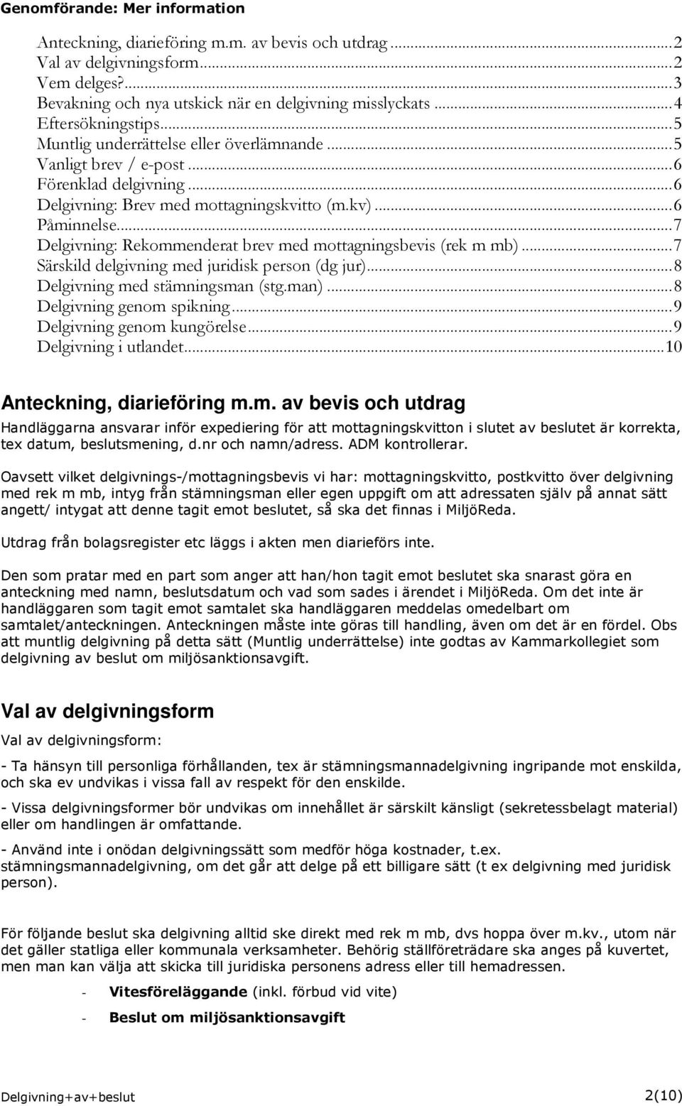 ..7 Delgivning: Rekommenderat brev med mottagningsbevis (rek m mb)...7 Särskild delgivning med juridisk person (dg jur)...8 Delgivning med stämningsman (stg.man)...8 Delgivning genom spikning.