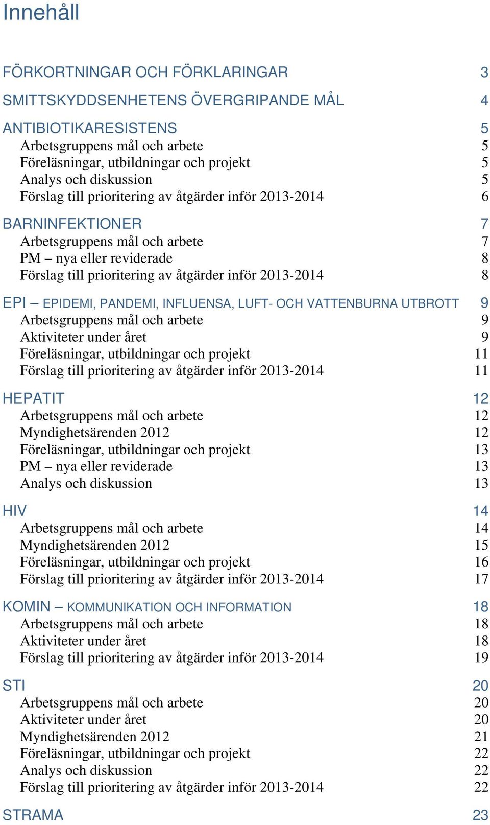 EPIDEMI, PANDEMI, INFLUENSA, LUFT- OCH VATTENBURNA UTBROTT 9 Arbetsgruppens mål och arbete 9 Aktiviteter under året 9 Föreläsningar, utbildningar och projekt 11 Förslag till prioritering av åtgärder