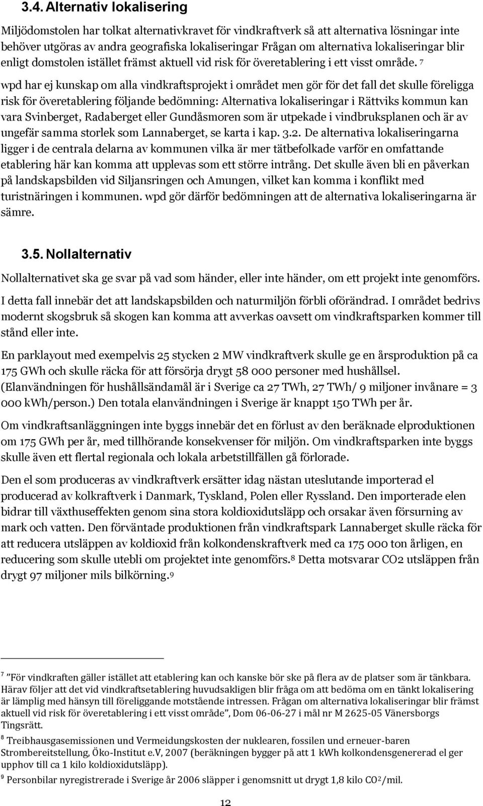 7 wpd har ej kunskap om alla vindkraftsprojekt i området men gör för det fall det skulle föreligga risk för överetablering följande bedömning: Alternativa lokaliseringar i Rättviks kommun kan vara