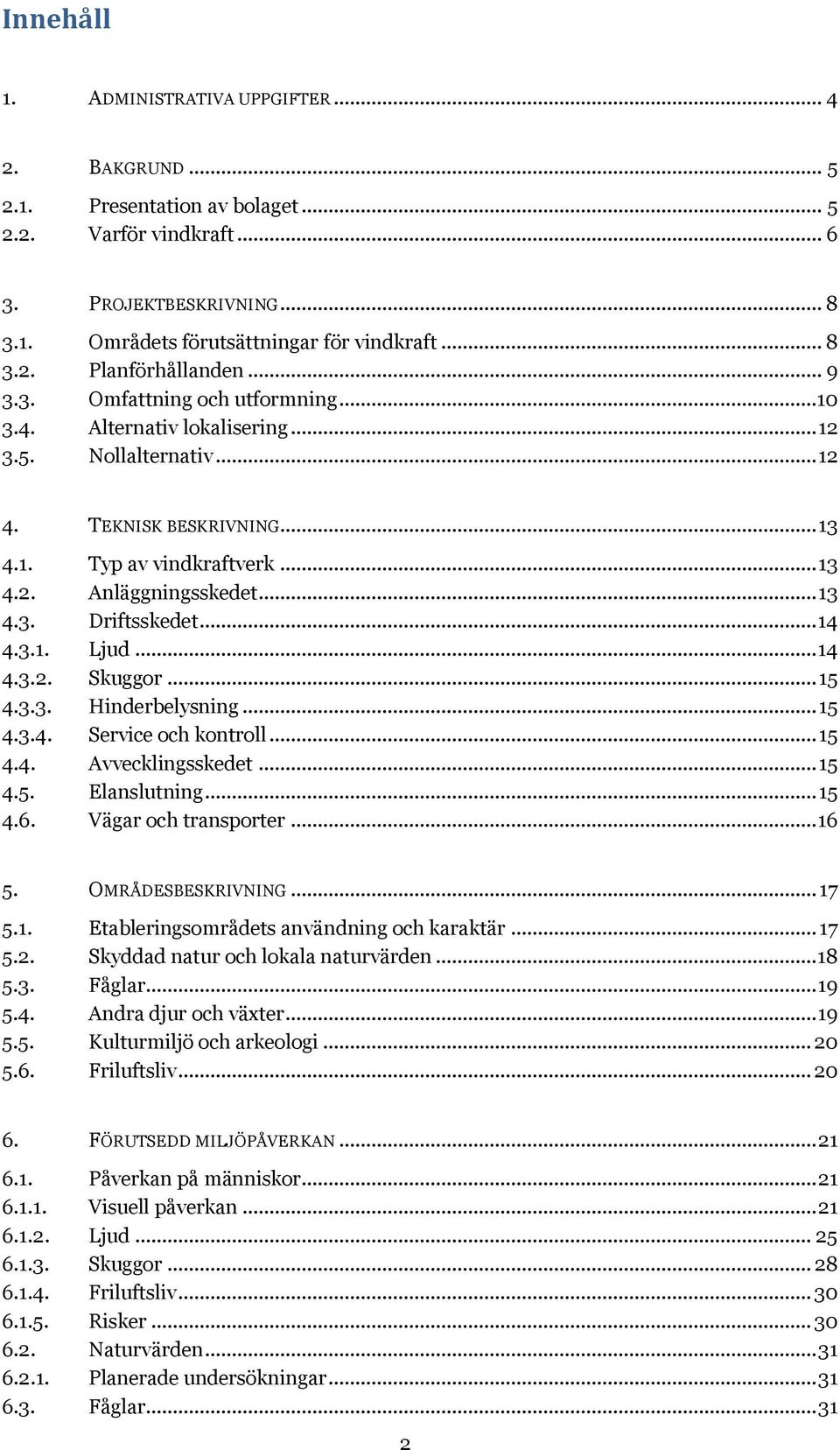 .. 14 4.3.1. Ljud... 14 4.3.2. Skuggor... 15 4.3.3. Hinderbelysning... 15 4.3.4. Service och kontroll... 15 4.4. Avvecklingsskedet... 15 4.5. Elanslutning... 15 4.6. Vägar och transporter... 16 5.