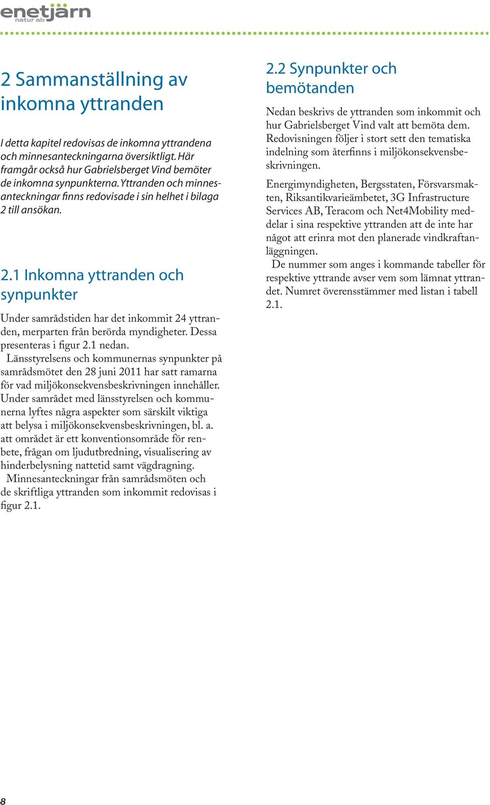 .1 Inkomna yttranden och synpunkter Under samrådstiden har det inkommit 4 yttranden, merparten från berörda myndigheter. Dessa presenteras i figur.1 nedan.