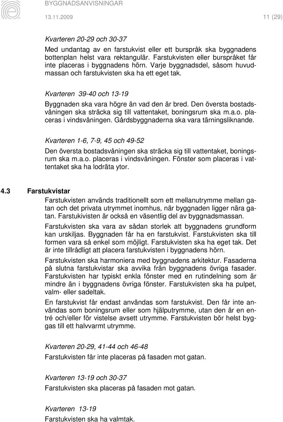 Kvarteren 39-40 och 13-19 Byggnaden ska vara högre än vad den är bred. Den översta bostadsvåningen ska sträcka sig till vattentaket, boningsrum ska m.a.o. placeras i vindsvåningen.