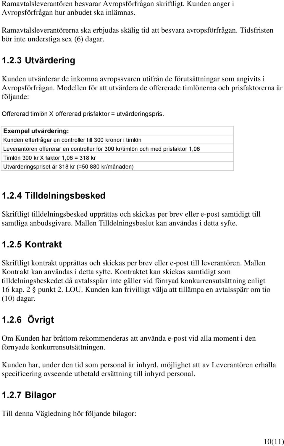 Modellen för att utvärdera de offererade timlönerna och prisfaktorerna är följande: Offererad timlön X offererad prisfaktor = utvärderingspris.