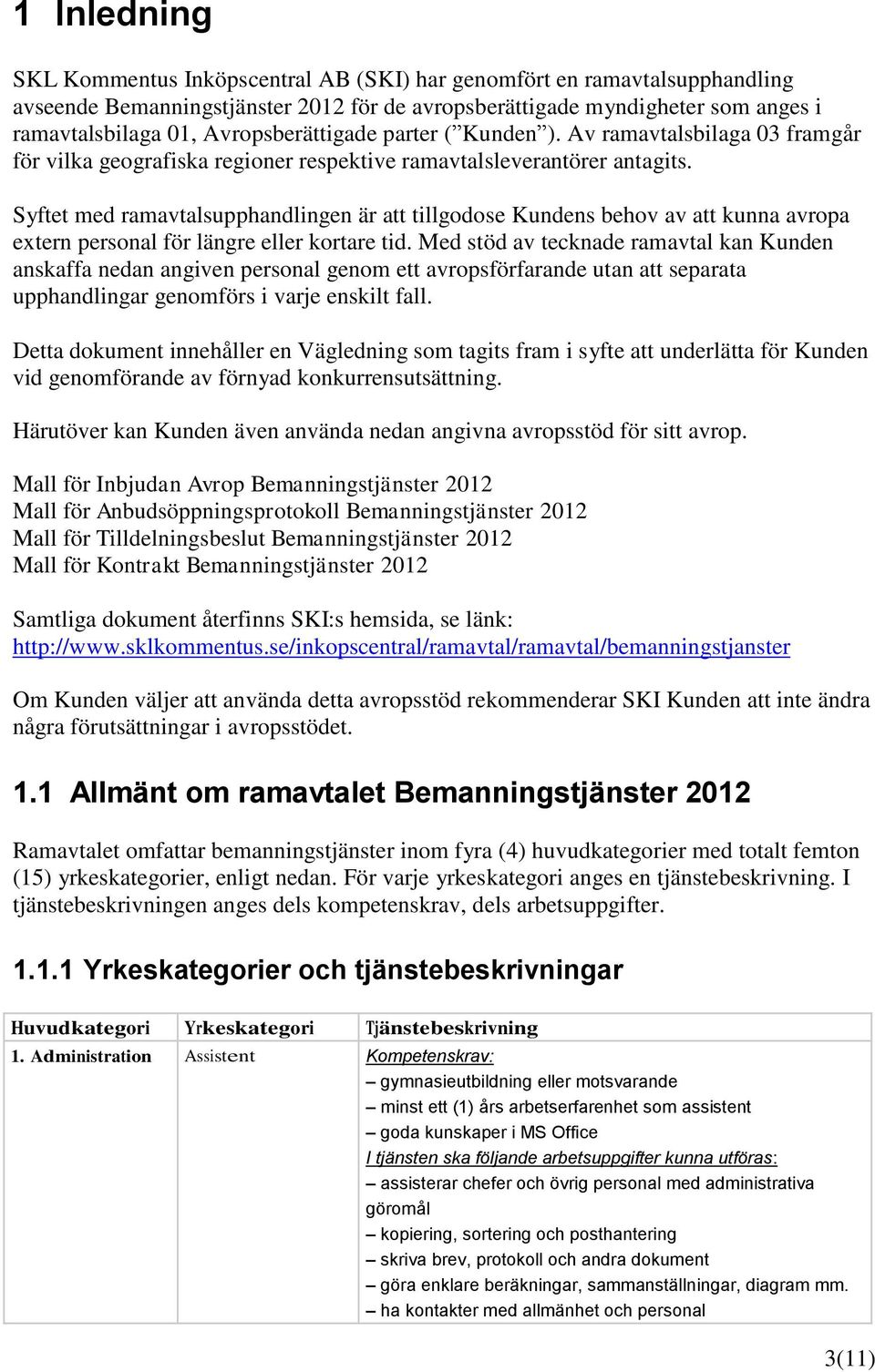 Syftet med ramavtalsupphandlingen är att tillgodose Kundens behov av att kunna avropa extern personal för längre eller kortare tid.