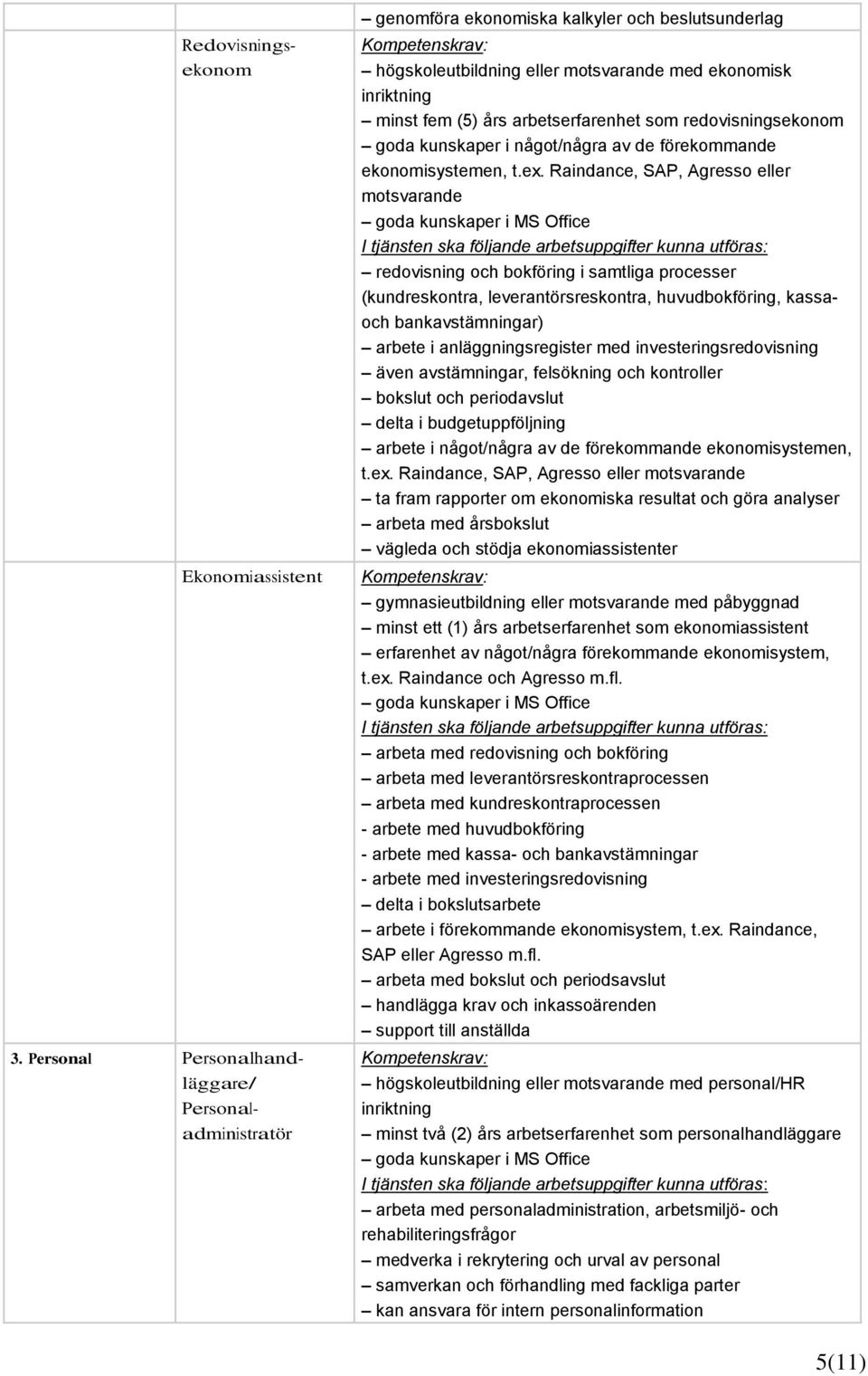 som redovisningsekonom goda kunskaper i något/några av de förekommande ekonomisystemen, t.ex.