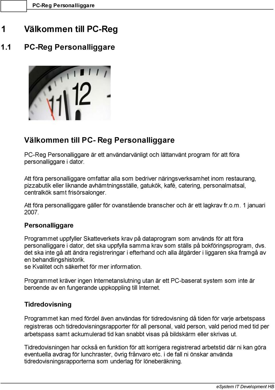 frisörsalonger. Att föra personalliggare gäller för ovanstående branscher och är ett lagkrav fr.o.m. 1 januari 2007.