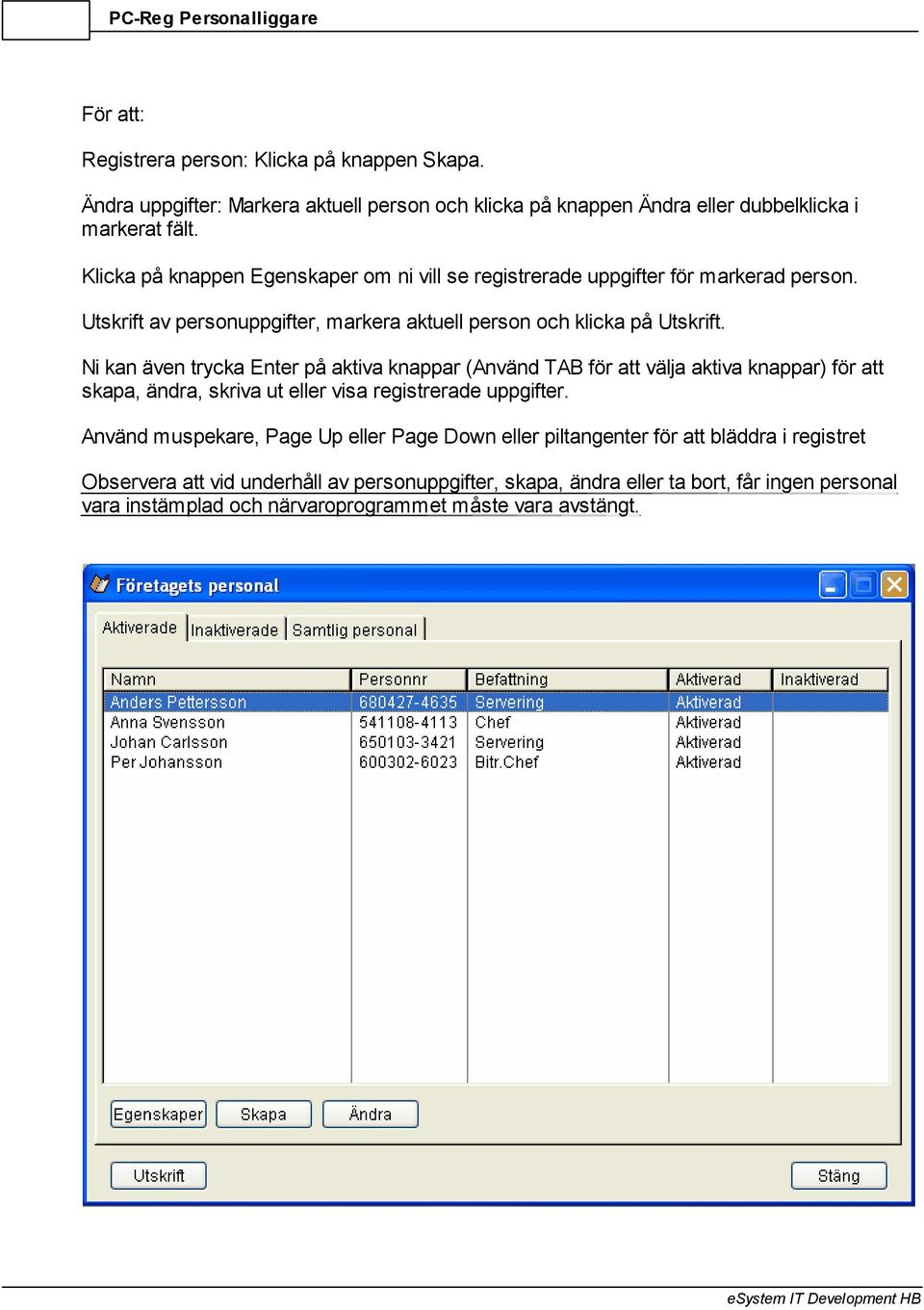 Ni kan även trycka Enter på aktiva knappar (Använd TAB för att välja aktiva knappar) för att skapa, ändra, skriva ut eller visa registrerade uppgifter.