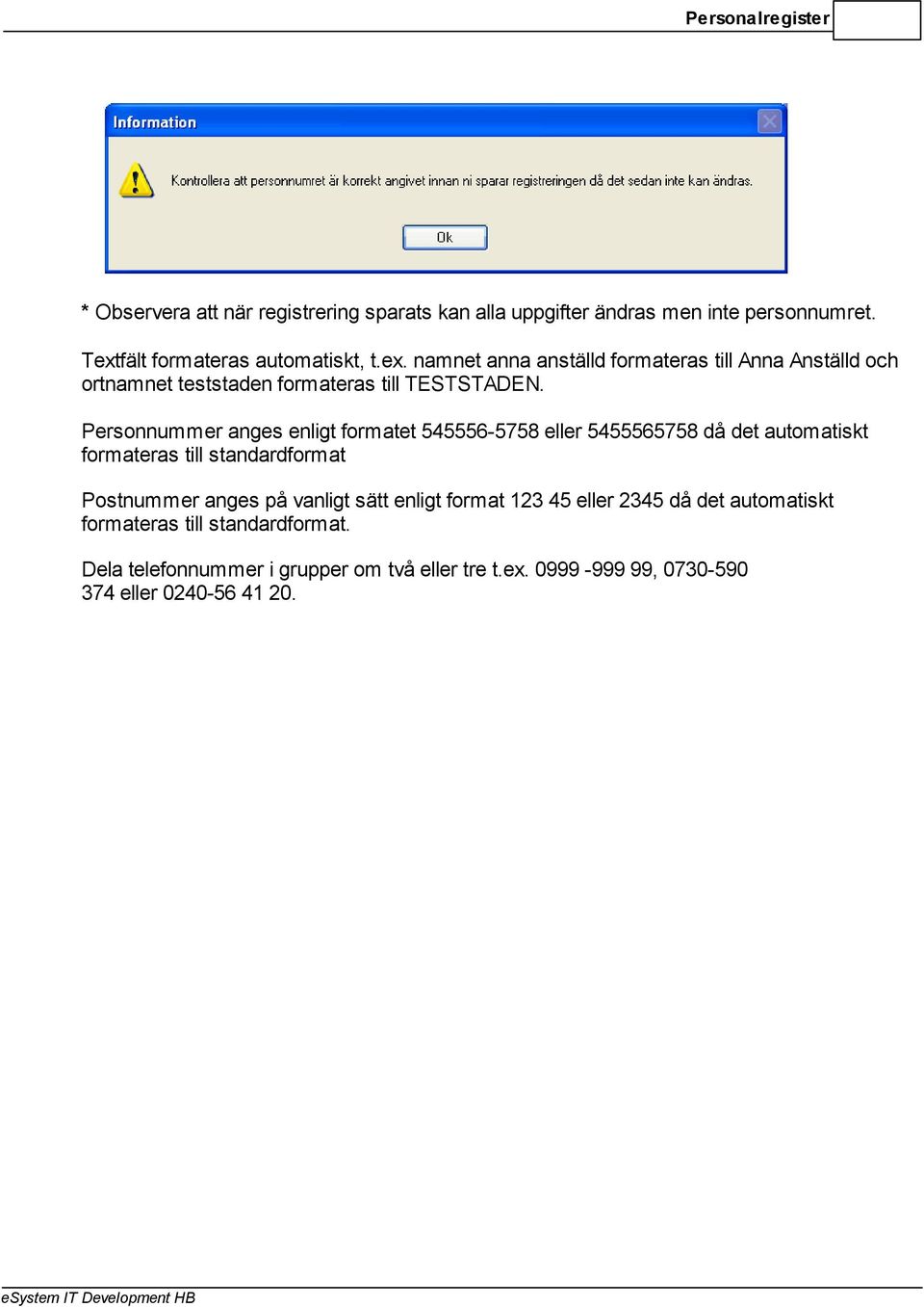 Personnummer anges enligt formatet 545556-5758 eller 5455565758 då det automatiskt formateras till standardformat Postnummer anges på vanligt