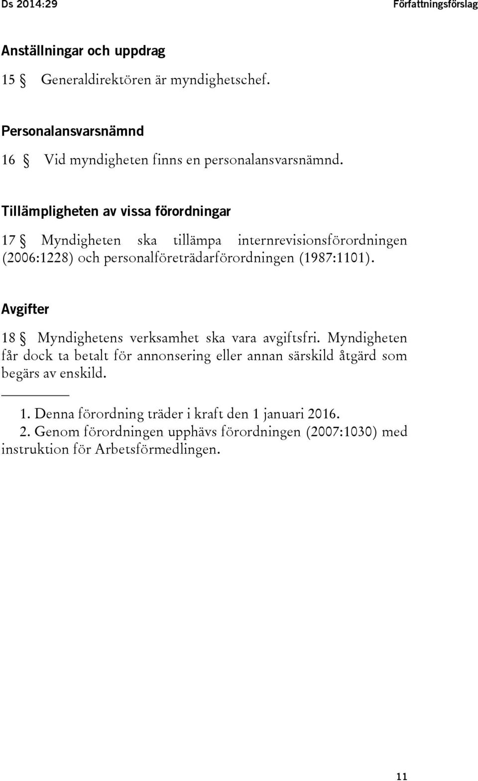 Tillämpligheten av vissa förordningar 17 Myndigheten ska tillämpa internrevisionsförordningen (2006:1228) och personalföreträdarförordningen (1987:1101).