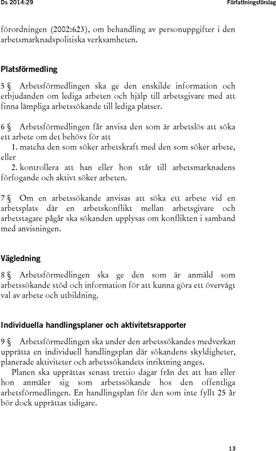 6 Arbetsförmedlingen får anvisa den som är arbetslös att söka ett arbete om det behövs för att 1. matcha den som söker arbetskraft med den som söker arbete, eller 2.