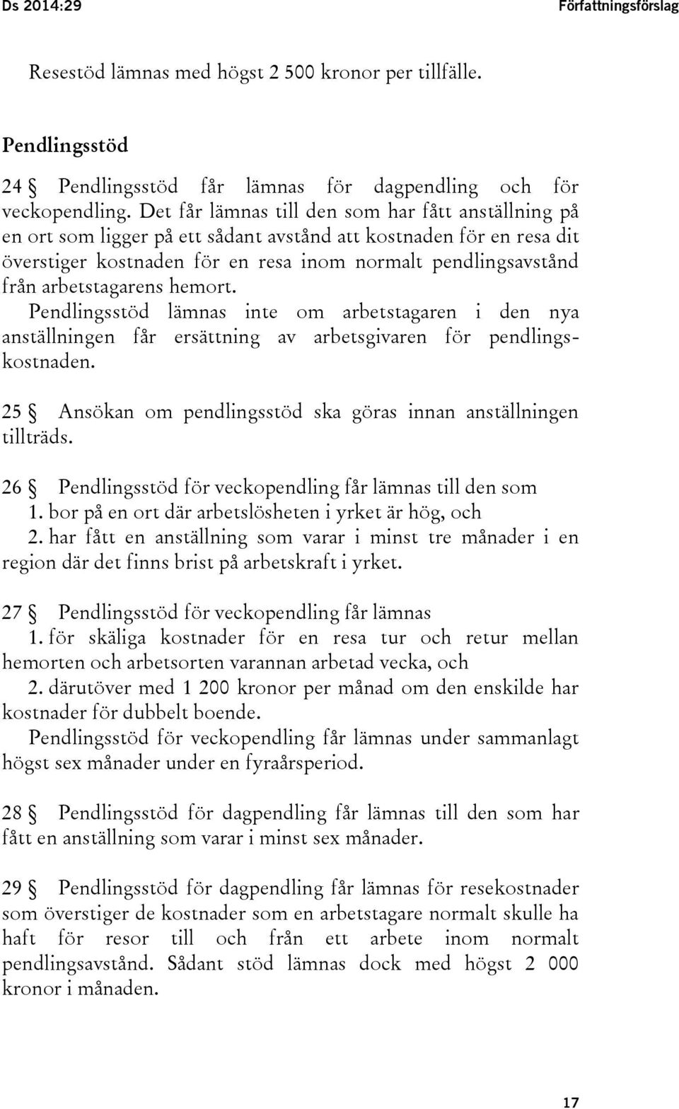 arbetstagarens hemort. Pendlingsstöd lämnas inte om arbetstagaren i den nya anställningen får ersättning av arbetsgivaren för pendlingskostnaden.