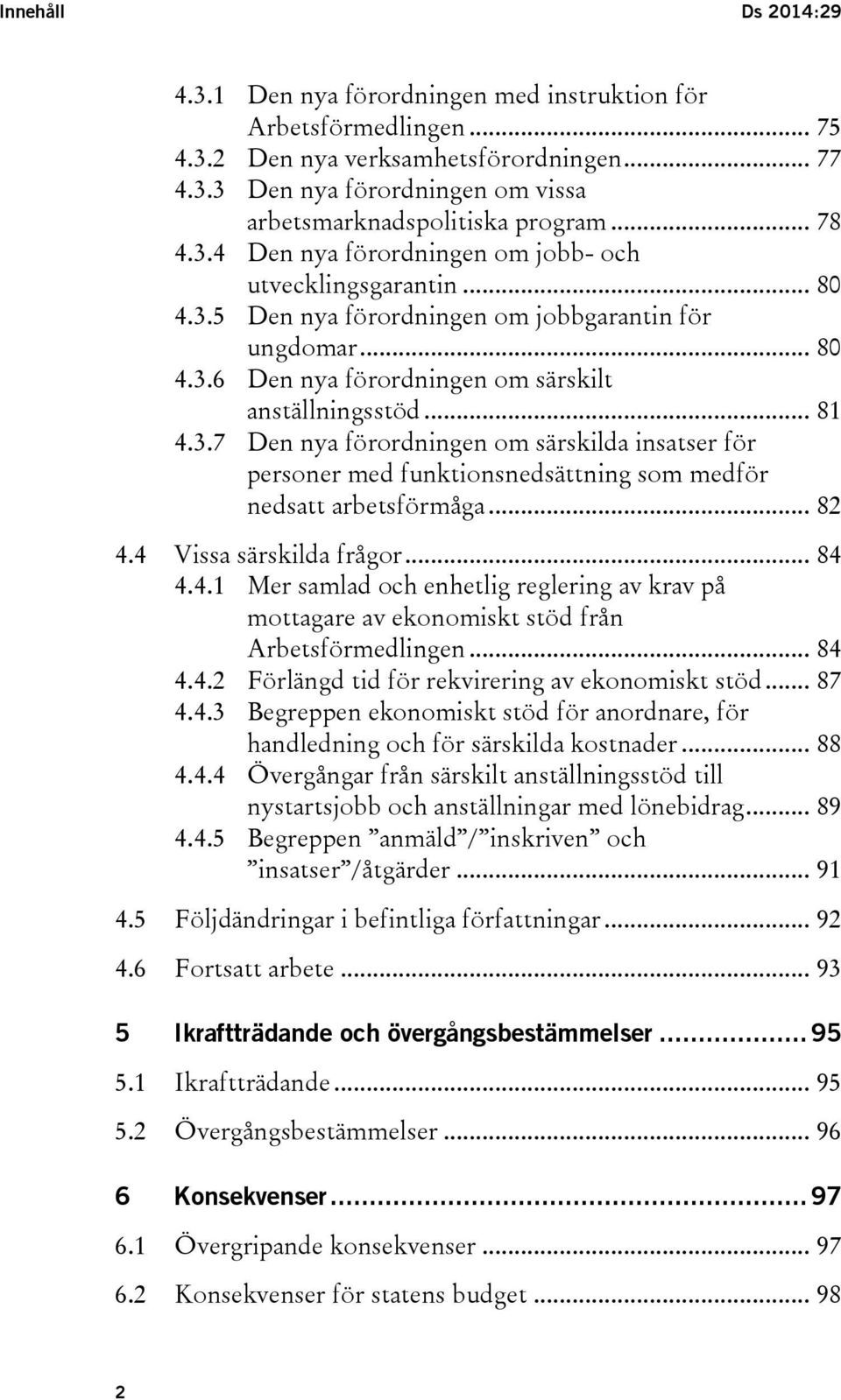 .. 82 4.4 Vissa särskilda frågor... 84 4.4.1 Mer samlad och enhetlig reglering av krav på mottagare av ekonomiskt stöd från Arbetsförmedlingen... 84 4.4.2 Förlängd tid för rekvirering av ekonomiskt stöd.