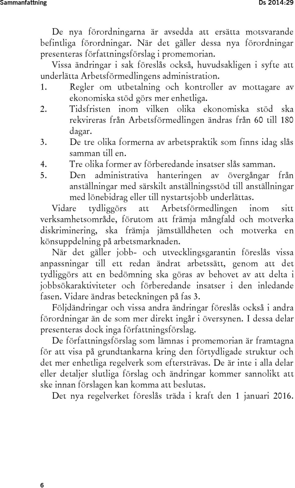 Regler om utbetalning och kontroller av mottagare av ekonomiska stöd görs mer enhetliga. 2.