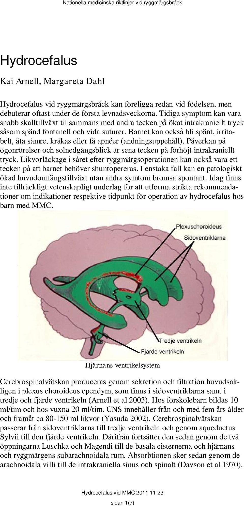 Barnet kan också bli spänt, irritabelt, äta sämre, kräkas eller få apnéer (andningsuppehåll). Påverkan på ögonrörelser och solnedgångsblick är sena tecken på förhöjt intrakraniellt tryck.