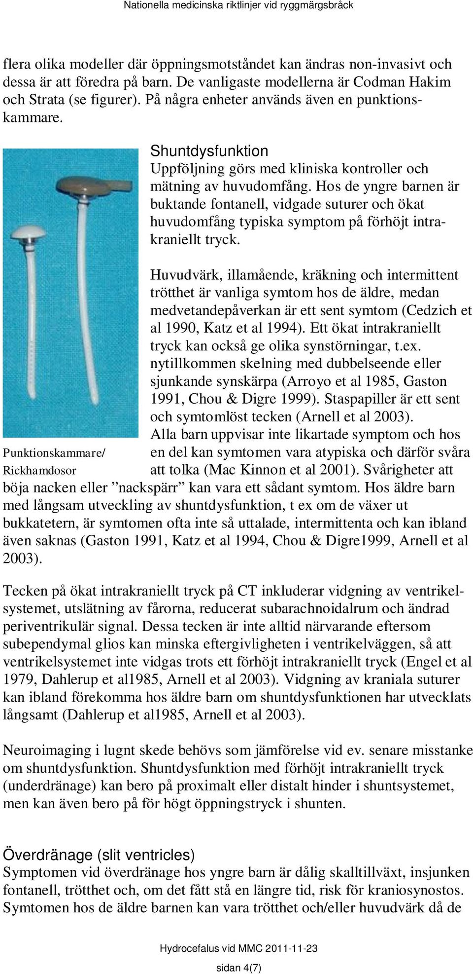 Hos de yngre barnen är buktande fontanell, vidgade suturer och ökat huvudomfång typiska symptom på förhöjt intrakraniellt tryck.