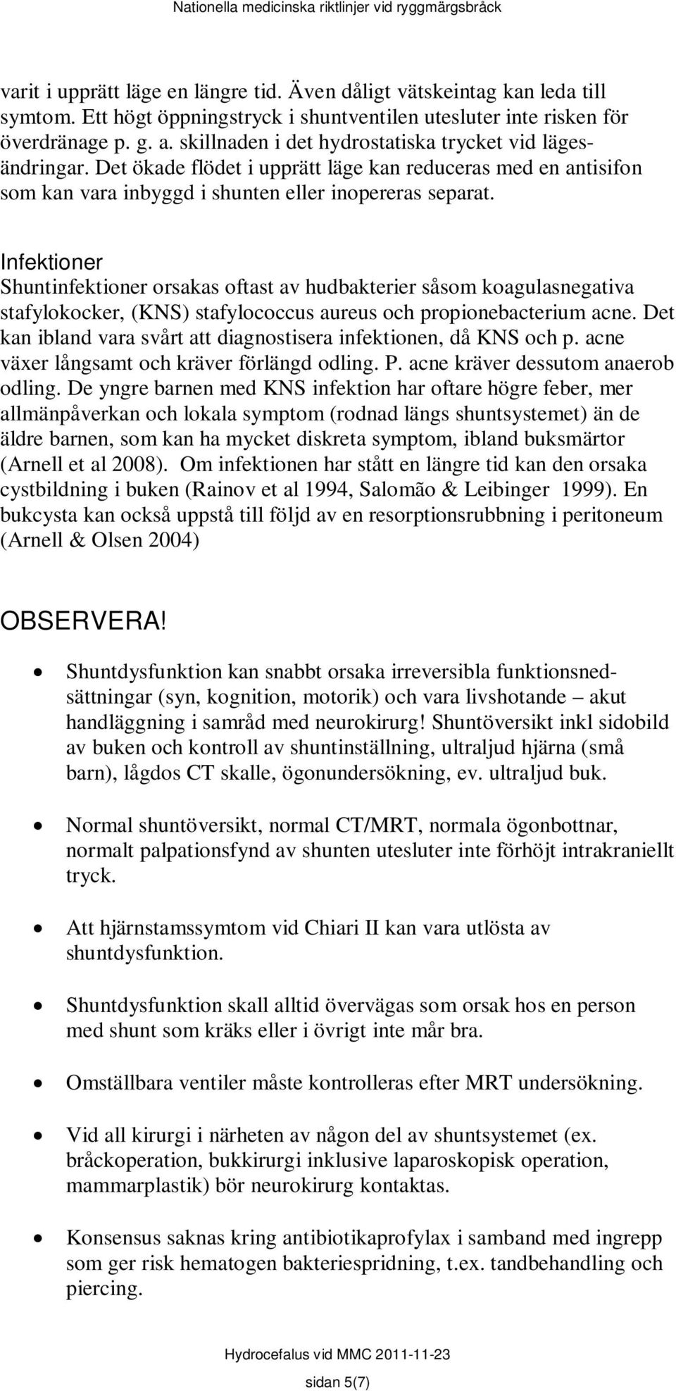 Infektioner Shuntinfektioner orsakas oftast av hudbakterier såsom koagulasnegativa stafylokocker, (KNS) stafylococcus aureus och propionebacterium acne.