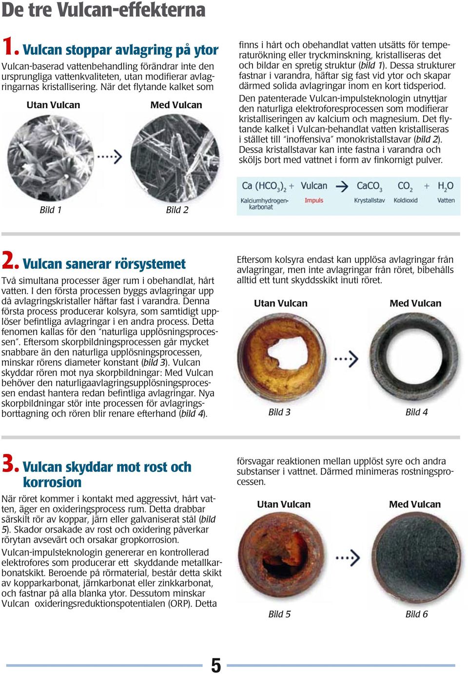 Dessa strukturer fastnar i varandra, häftar sig fast vid ytor och skapar därmed solida avlagringar inom en kort tidsperiod.