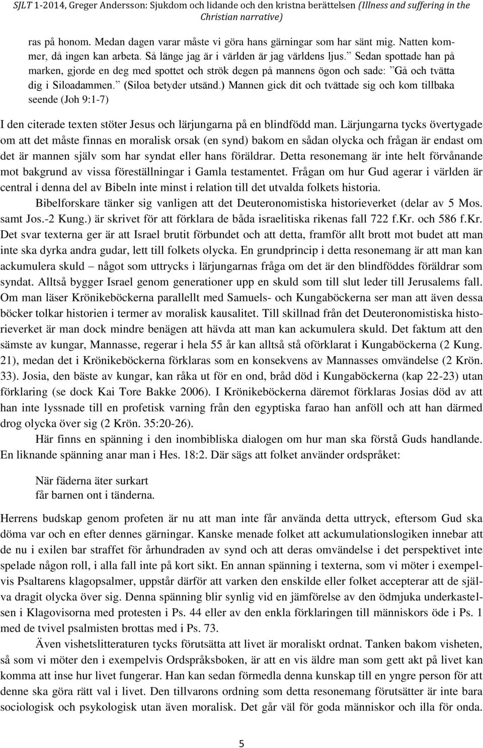 ) Mannen gick dit och tvättade sig och kom tillbaka seende (Joh 9:1-7) I den citerade texten stöter Jesus och lärjungarna på en blindfödd man.