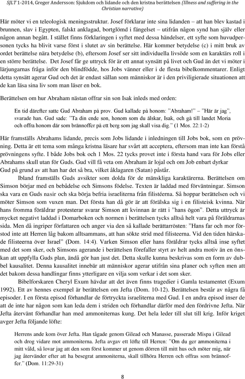 I stället finns förklaringen i syftet med dessa händelser, ett syfte som huvudpersonen tycks ha blivit varse först i slutet av sin berättelse.