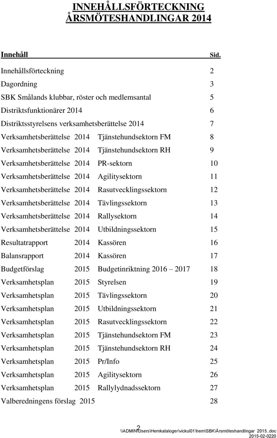 Tjänstehundsektorn FM 8 Verksamhetsberättelse 2014 Tjänstehundsektorn RH 9 Verksamhetsberättelse 2014 PR-sektorn 10 Verksamhetsberättelse 2014 Agilitysektorn 11 Verksamhetsberättelse 2014