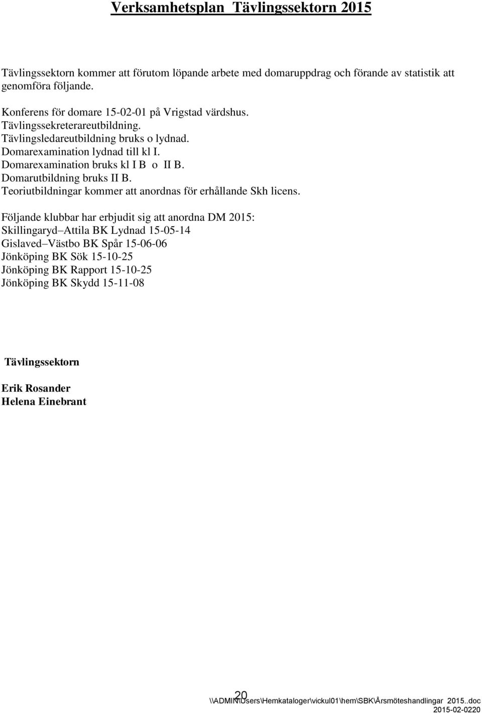 Domarexamination bruks kl I B o II B. Domarutbildning bruks II B. Teoriutbildningar kommer att anordnas för erhållande Skh licens.