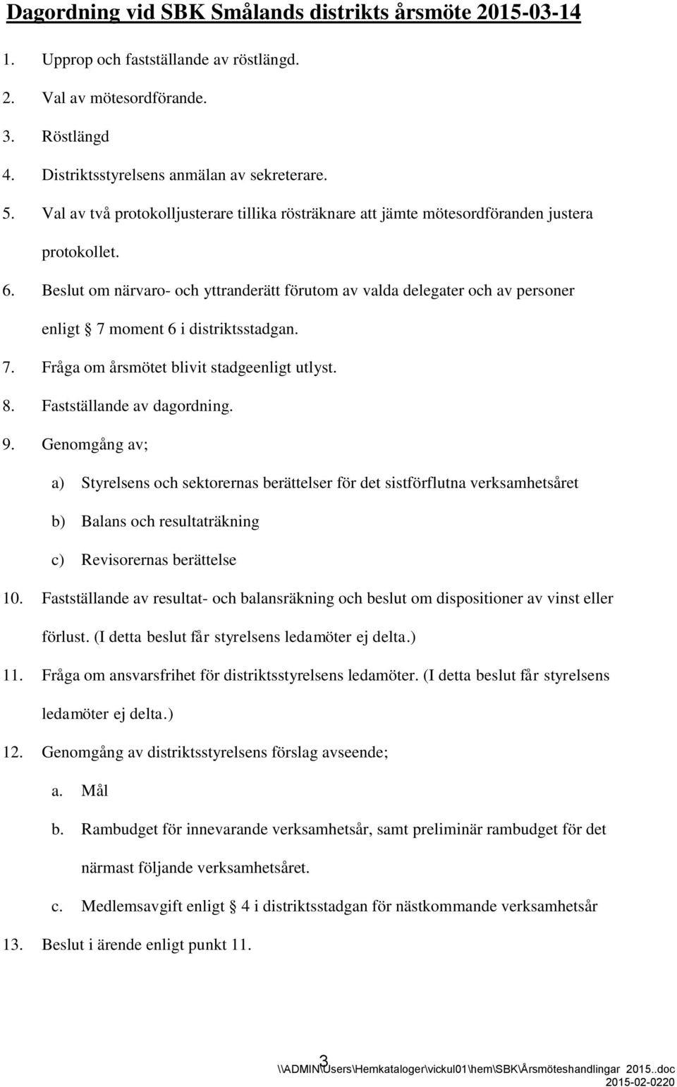 Beslut om närvaro- och yttranderätt förutom av valda delegater och av personer enligt 7 moment 6 i distriktsstadgan. 7. Fråga om årsmötet blivit stadgeenligt utlyst. 8. Fastställande av dagordning. 9.