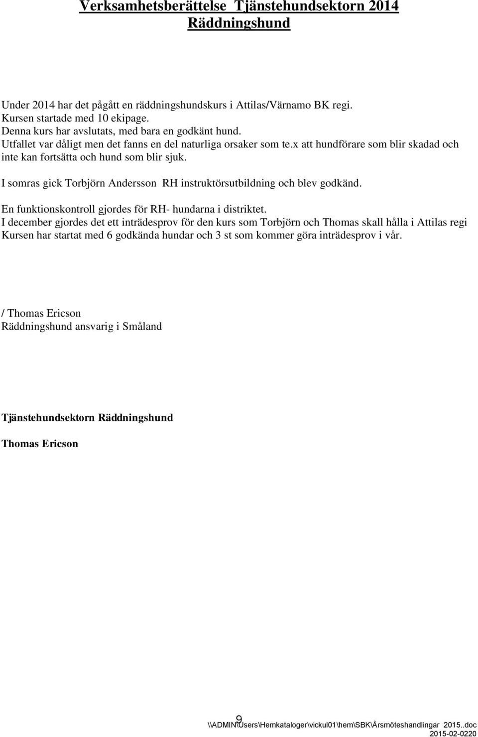 I somras gick Torbjörn Andersson RH instruktörsutbildning och blev godkänd. En funktionskontroll gjordes för RH- hundarna i distriktet.