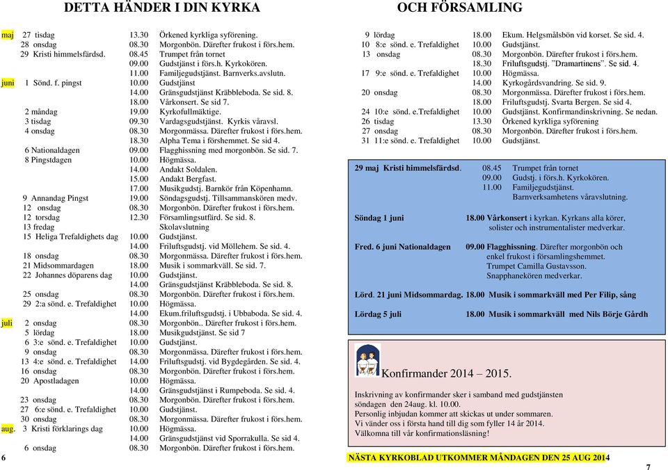 2 måndag 19.00 Kyrkofullmäktige. 3 tisdag 09.30 Vardagsgudstjänst. Kyrkis våravsl. 4 onsdag 08.30 Morgonmässa. Därefter frukost i förs.hem. 18.30 Alpha Tema i förshemmet. Se sid 4. 6 Nationaldagen 09.