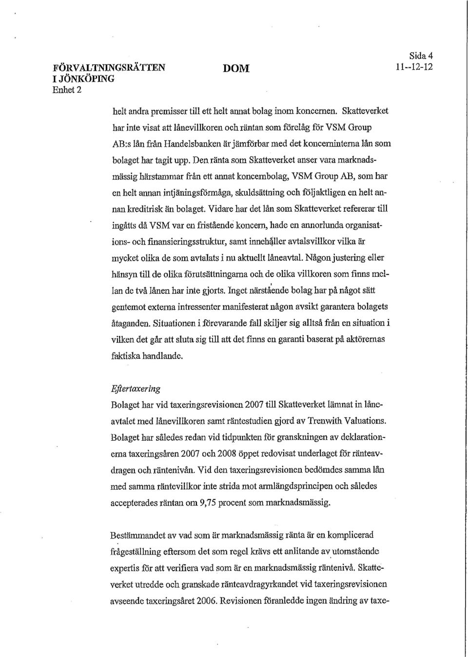 Den ränta som Skatteverket anser vara marknadsmässig härstammar från ett annat koncernbolag, VSM Group AB, som har en helt annan intjäningsförmåga, skuldsättning och följaktligen en helt annan