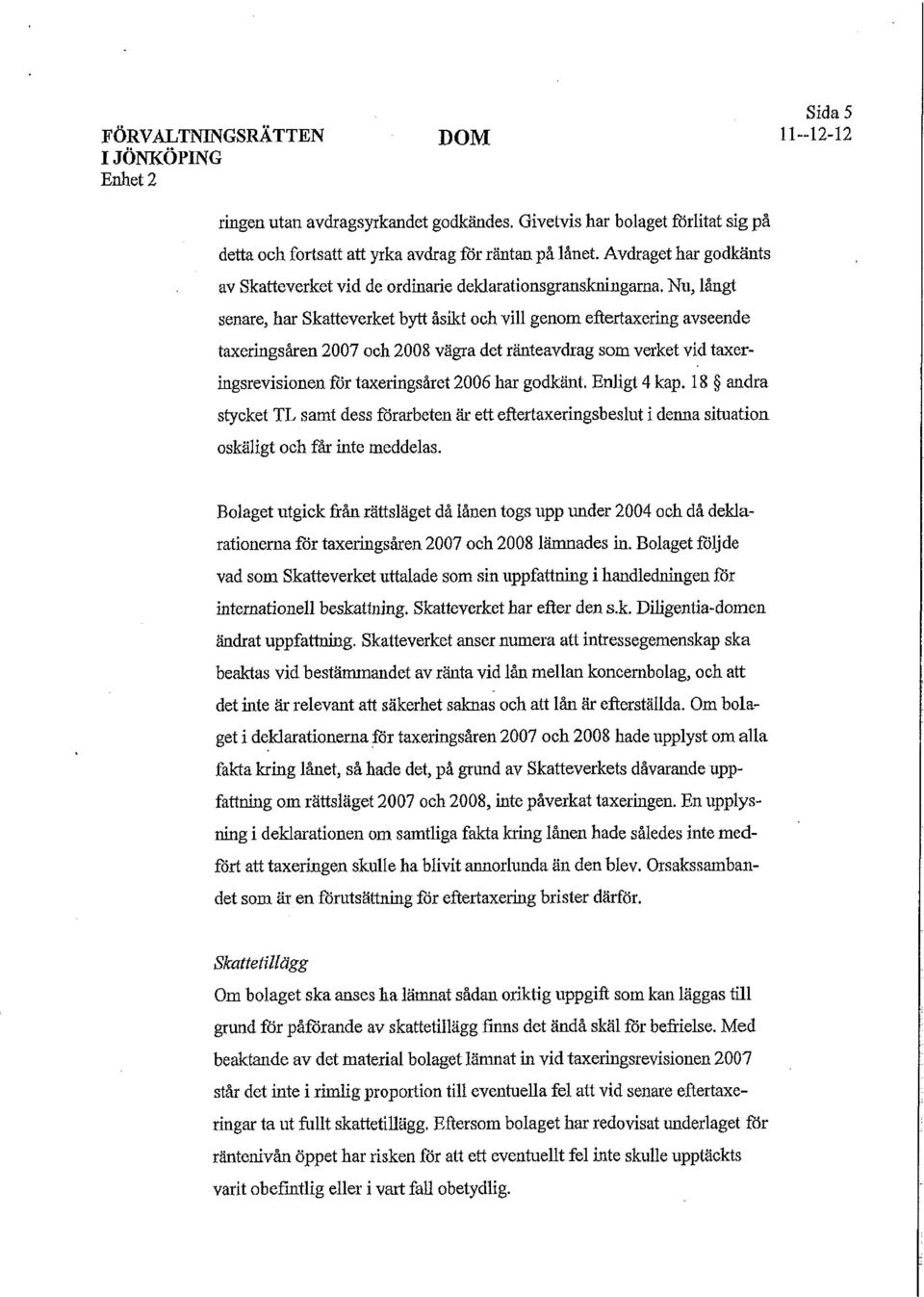 Nu, långt senare, har Skatteverket bytt åsikt och vill genom ettertaxering avseende taxeringsåren 2007 och 2008 vägra det ränteavdrag som verket vid taxeringsrevisionen för taxeringsåret 2006 har