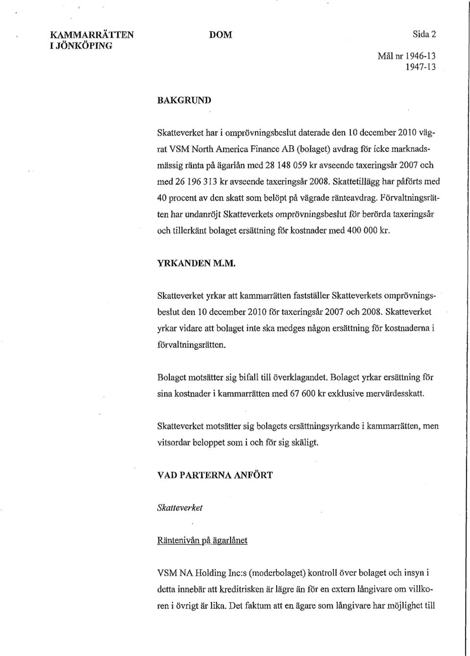 Förvaltningsrätten har undanröjt Skatteverkets omprövningsbeslut för berörda taxeringsår och tillerkänt bolaget ersättning för kostnader med 400 000 kr. YRKANDEN M.