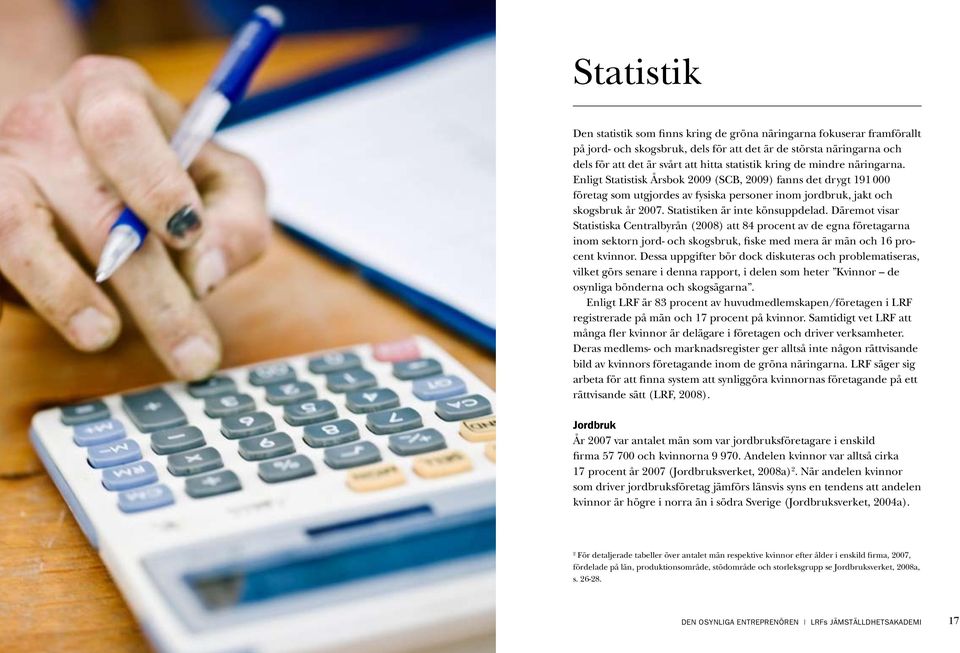 Statistiken är inte könsuppdelad. Däremot visar Statistiska Centralbyrån (2008) att 84 procent av de egna företagarna inom sektorn jord- och skogsbruk, fiske med mera är män och 16 procent kvinnor.