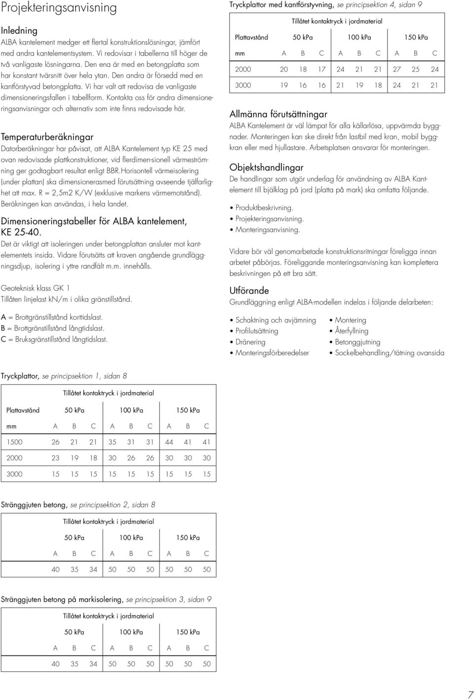 Vi har valt att redovisa de vanligaste dimensioneringsfallen i tabellform. Kontakta oss för andra dimensioneringsanvisningar och alternativ som inte finns redovisade här.