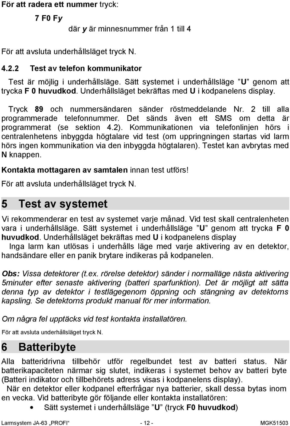 2 till alla programmerade telefonnummer. Det sänds även ett SMS om detta är programmerat (se sektion 4.2).