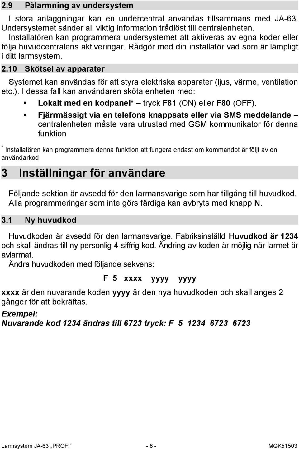 10 Skötsel av apparater Systemet kan användas för att styra elektriska apparater (ljus, värme, ventilation etc.).