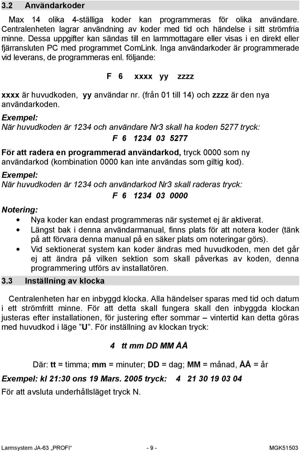 följande: F 6 xxxx yy zzzz xxxx är huvudkoden, yy användar nr. (från 01 till 14) och zzzz är den nya användarkoden.