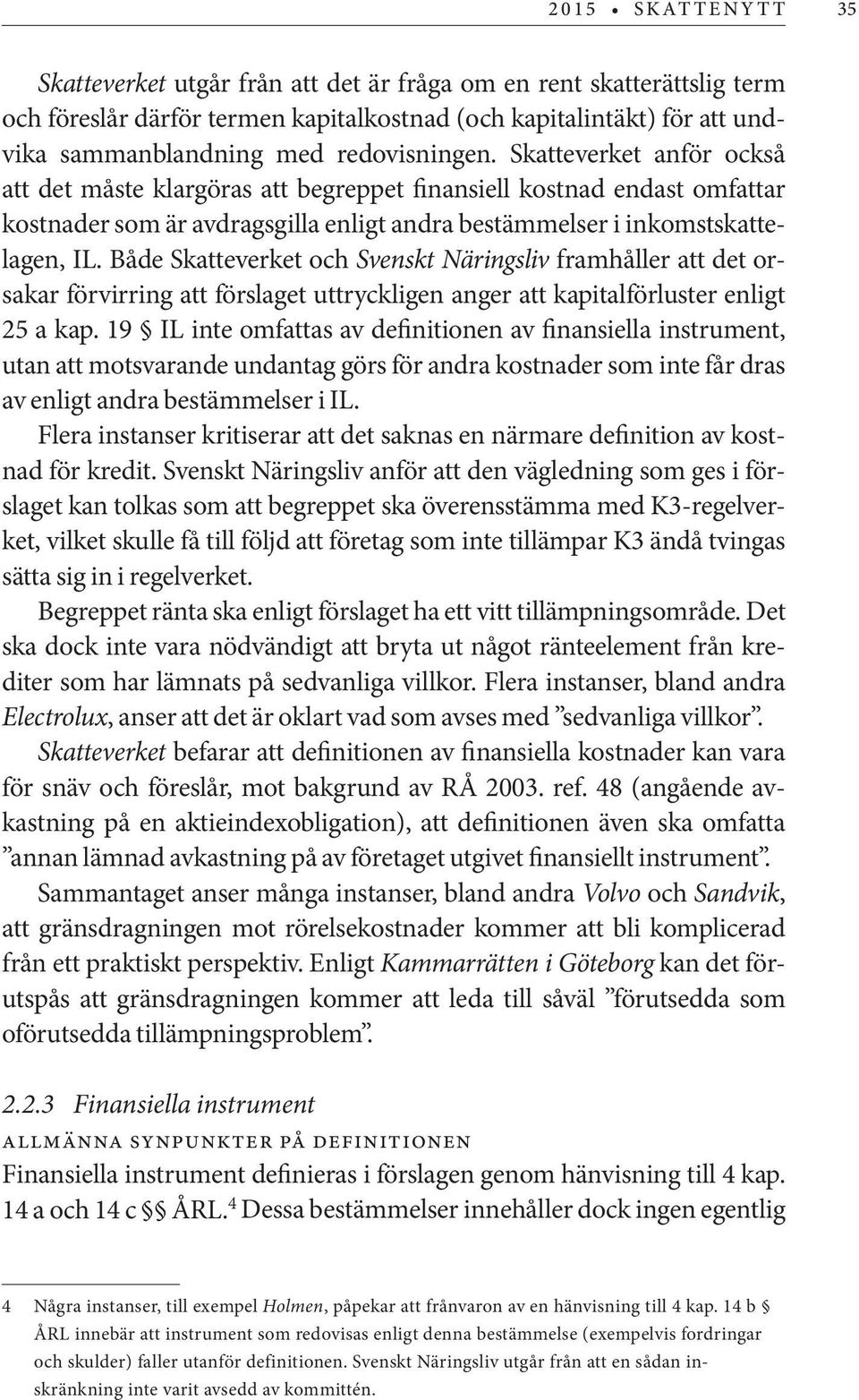Både Skatteverket och Svenskt Näringsliv framhåller att det orsakar förvirring att förslaget uttryckligen anger att kapitalförluster enligt 25 a kap.
