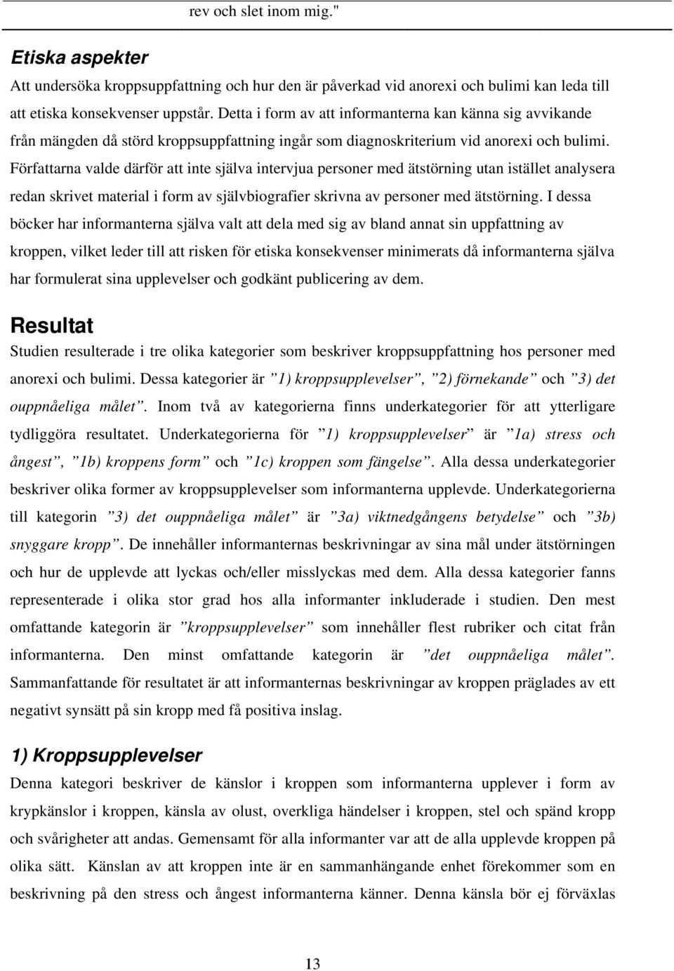 Författarna valde därför att inte själva intervjua personer med ätstörning utan istället analysera redan skrivet material i form av självbiografier skrivna av personer med ätstörning.