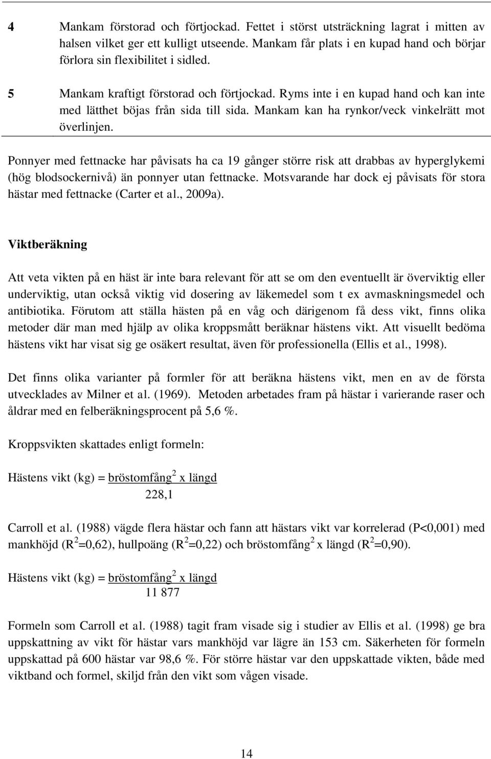 Mankam kan ha rynkor/veck vinkelrätt mot överlinjen. Ponnyer med fettnacke har påvisats ha ca 19 gånger större risk att drabbas av hyperglykemi (hög blodsockernivå) än ponnyer utan fettnacke.