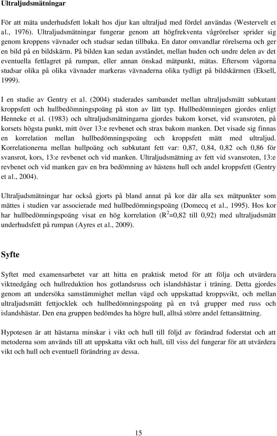 På bilden kan sedan avståndet, mellan huden och undre delen av det eventuella fettlagret på rumpan, eller annan önskad mätpunkt, mätas.